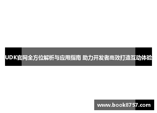 UDK官网全方位解析与应用指南 助力开发者高效打造互动体验