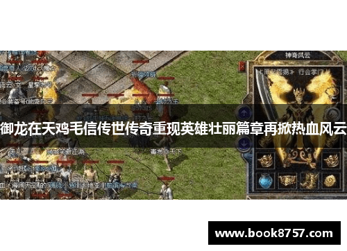 御龙在天鸡毛信传世传奇重现英雄壮丽篇章再掀热血风云